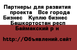 Партнеры для развития IT проекта - Все города Бизнес » Куплю бизнес   . Башкортостан респ.,Баймакский р-н